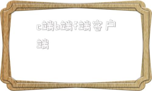 c端b端f端客户端什么叫a端b端c端市场