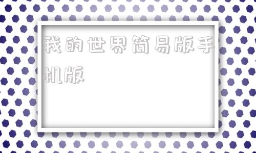 我的世界简易版手机版我的世界基岩版正版下载安装
