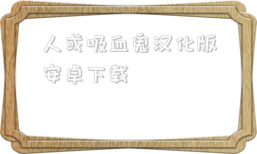 人或吸血鬼汉化版安卓下载巴比伦汉化组游戏安卓直装版-第1张图片-太平洋在线下载