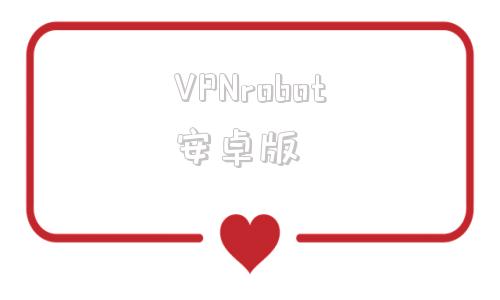 VPNrobot安卓版的简单介绍-第1张图片-太平洋在线下载